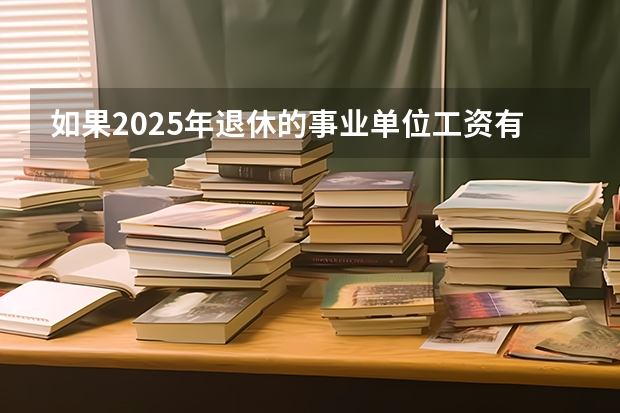 如果2025年退休的事业单位工资有影响吗?