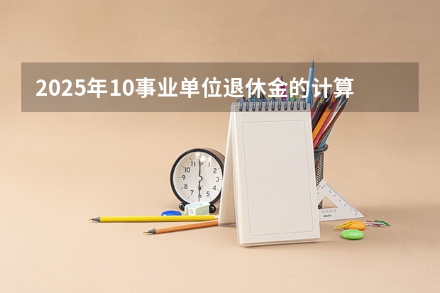 2025年10事业单位退休金的计算是按现在的新办法计算吗