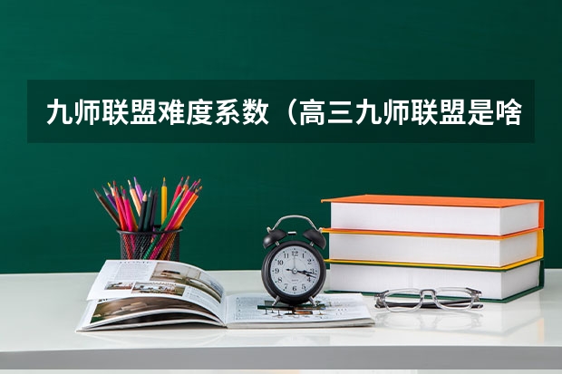 九师联盟难度系数（高三九师联盟是啥意思）