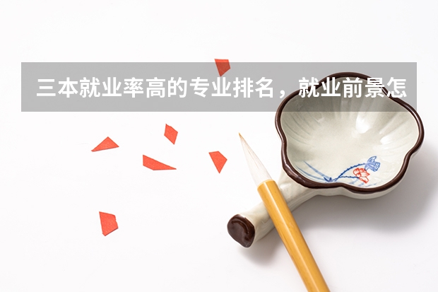 三本就业率高的专业排名，就业前景怎么样