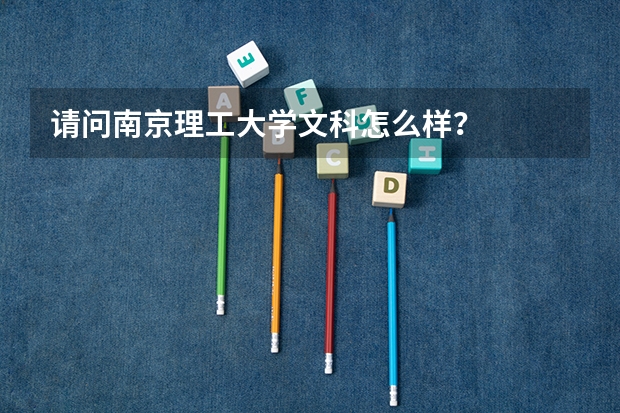 请问南京理工大学文科怎么样？