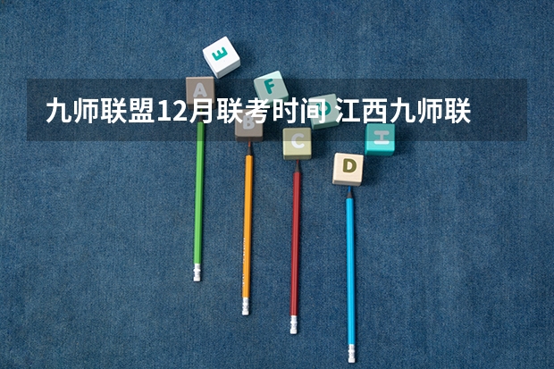九师联盟12月联考时间 江西九师联盟是哪几个学校联考