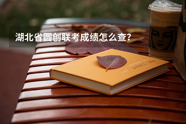 湖北省圆创联考成绩怎么查？