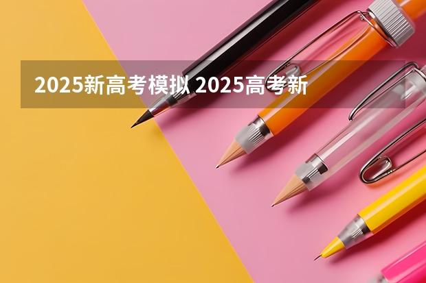 2025新高考模拟 2025高考新政策