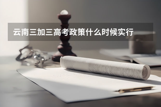 云南三加三高考政策什么时候实行