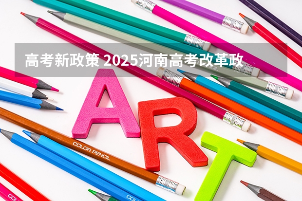 高考新政策 2025河南高考改革政策