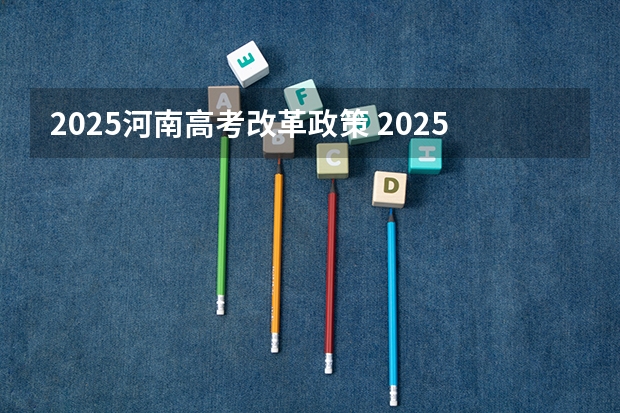 2025河南高考改革政策 2025高考新政策