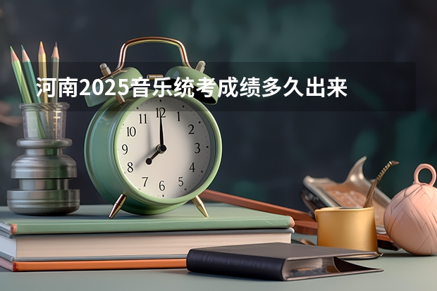 河南2025音乐统考成绩多久出来
