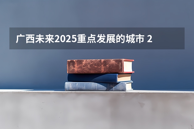 广西未来2025重点发展的城市 2025年广西专升本专业类别对照表?