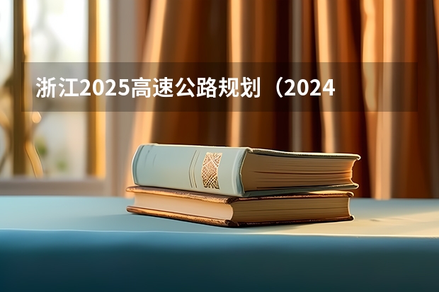 浙江2025高速公路规划（2024年春季征兵体检和入伍时间）