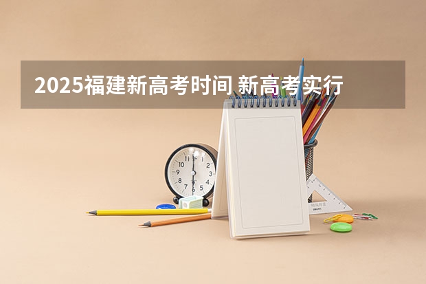 2025福建新高考时间 新高考实行时间与地区介绍 新高考实行时间与地区