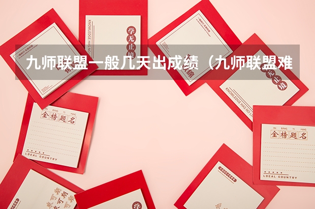 九师联盟一般几天出成绩（九师联盟难度系数）