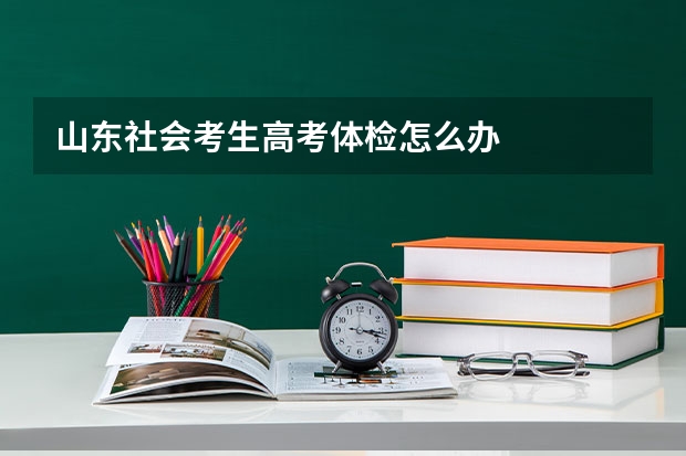 山东社会考生高考体检怎么办