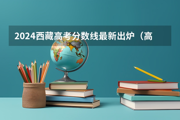 2024西藏高考分数线最新出炉（高考改革那些涉及那些省份）