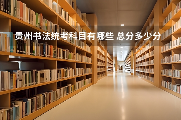 贵州书法统考科目有哪些 总分多少分