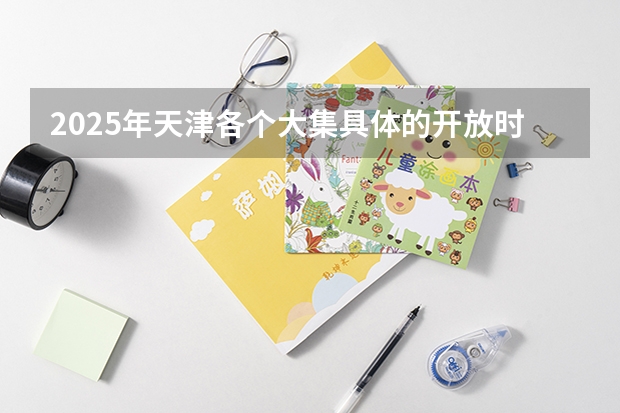 2025年天津各个大集具体的开放时间与所在地点是哪里？