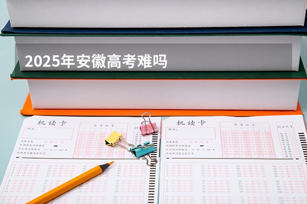 2025年安徽高考难吗