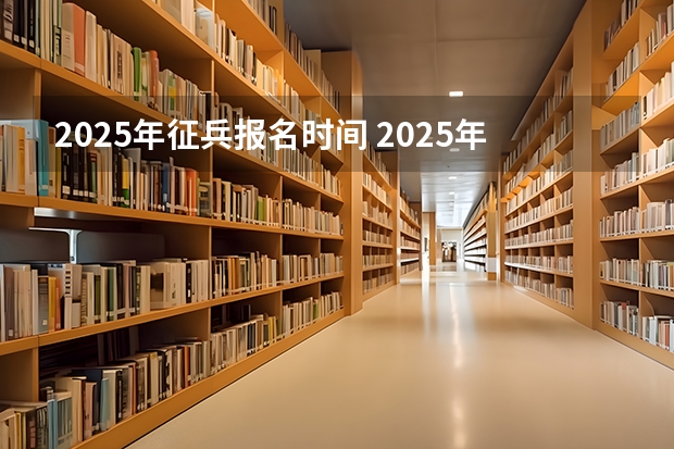 2025年征兵报名时间 2025年几月份征兵