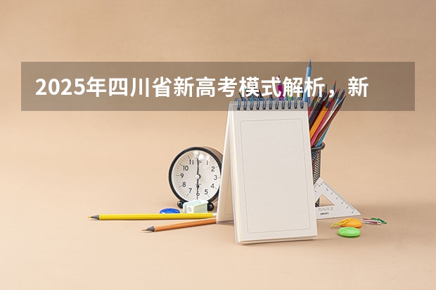 2025年四川省新高考模式解析,新高考家长必读! 2025年四川省高考人数