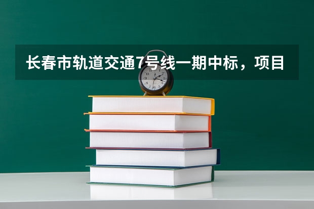 长春市轨道交通7号线一期中标，项目计划2025年竣工（长春市米沙子2025搬迁）