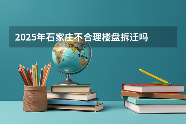 2025年石家庄不合理楼盘拆迁吗