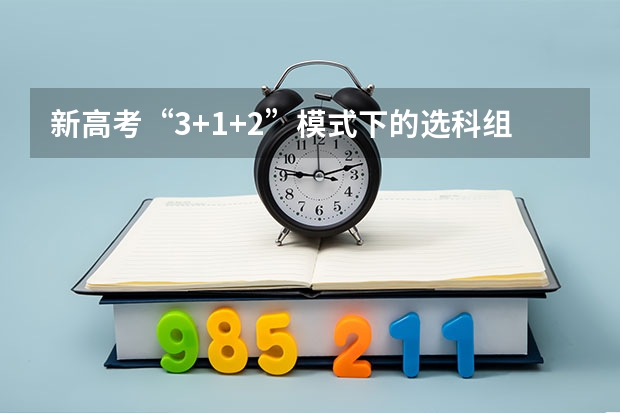新高考“3+1+2”模式下的选科组合 四川2025年新高考选考科目要求公布，“文科生”不再有学医机会！