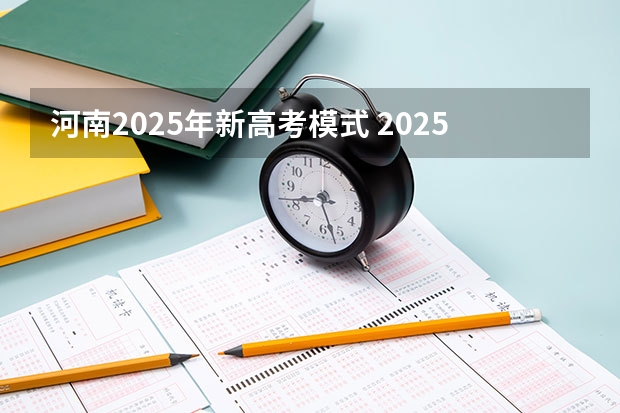 河南2025年新高考模式 2025河南高考改革政策