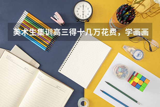 美术生集训高三得十几万花费，学画画到底能改变命运吗？