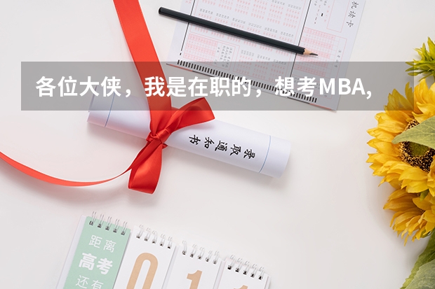 各位大侠,我是在职的,想考MBA,但是时间精力有限,请问过来人在职考得都是怎么准备MBA考试的?在此谢过