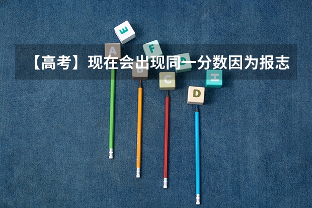 【高考】现在会出现同一分数因为报志愿时间先后而被优先录取的吗