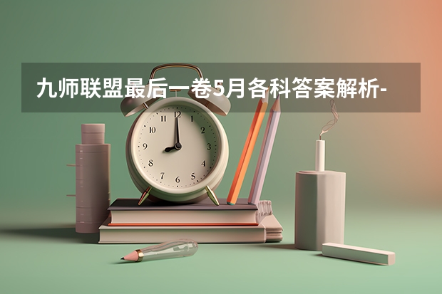 九师联盟最后一卷5月各科答案解析-九师联盟最后一卷各科试卷汇总(九师联盟高三9月联考有没有泄露的答案)