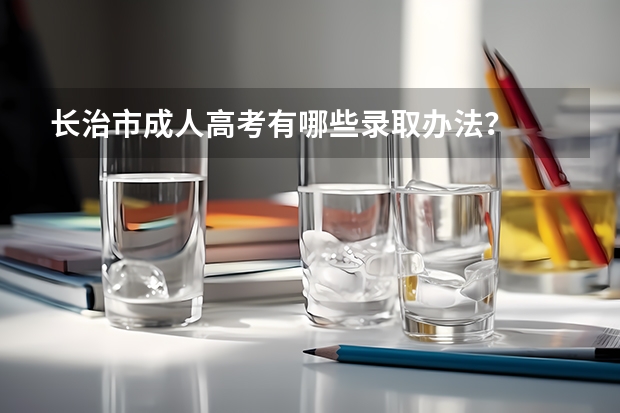 长治市成人高考有哪些录取办法？