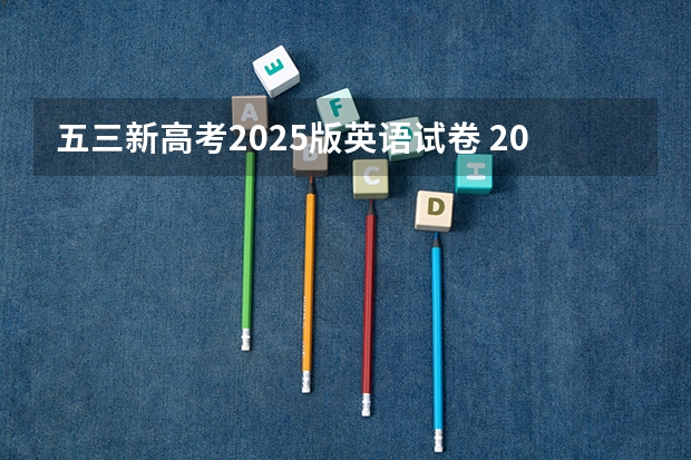 五三新高考2025版英语试卷 2025年英语会不会取消高考