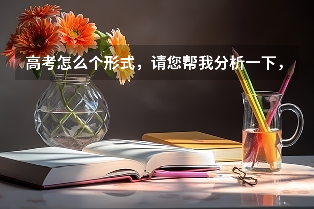高考怎么个形式，请您帮我分析一下，谢谢。
