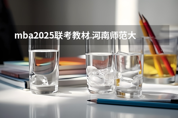 mba2025联考教材 河南师范大学2025年MBA招生简章 备考全规划