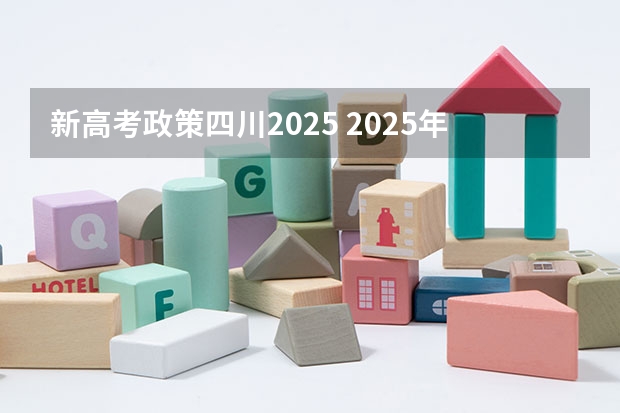 新高考政策四川2025 2025年新高考政策