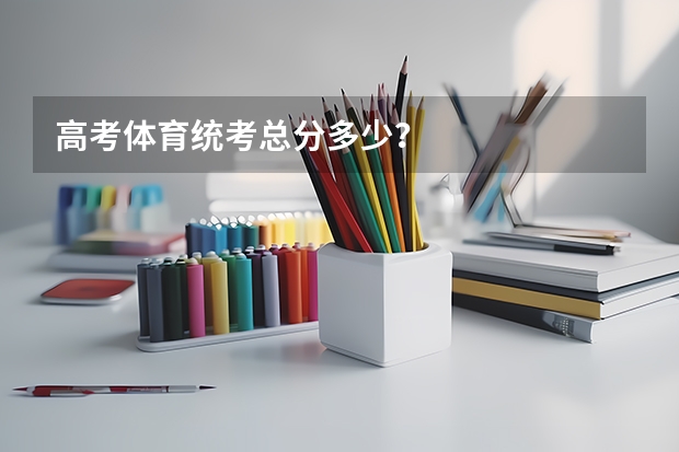 高考体育统考总分多少?