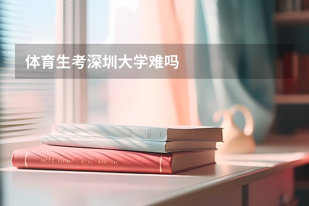 体育生考深圳大学难吗
