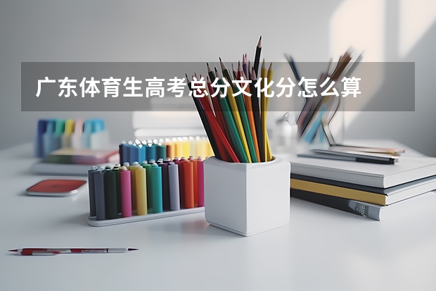 广东体育生高考总分文化分怎么算