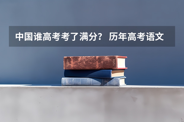 中国谁高考考了满分？ 历年高考语文满分的人是谁