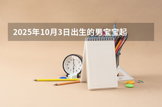 2025年10月3日出生的男宝宝起名 2025年10月出生鼠宝宝取名