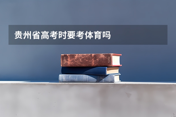 贵州省高考时要考体育吗