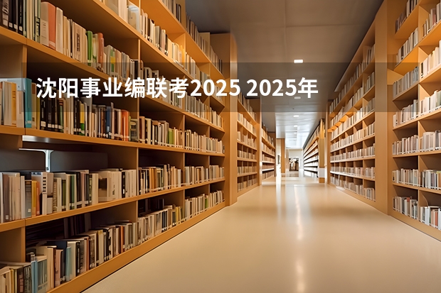 沈阳事业编联考2025 2025年会取消事业编制嘛
