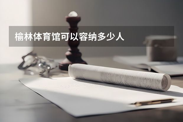 榆林体育馆可以容纳多少人
