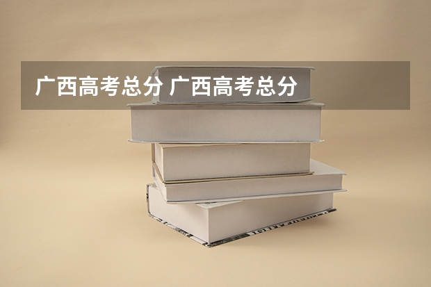 广西高考总分 广西高考总分