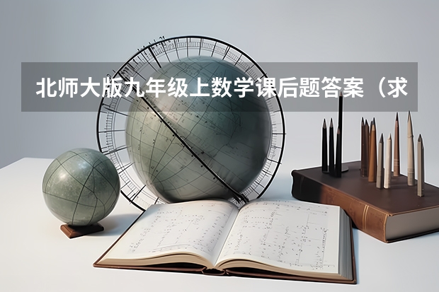 北师大版九年级上数学课后题答案（求九年级数学上册新北师大版期中考试题？谁有啊 急急急）