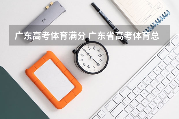 广东高考体育满分 广东省高考体育总成绩计算方法