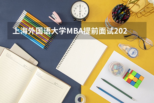 上海外国语大学MBA提前面试/2025上外预面试提面申请流程(附面试技巧)(中山大学2025MBA报考攻略大全!!)