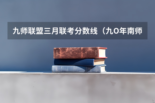 九师联盟三月联考分数线（九O年南师大分数线）