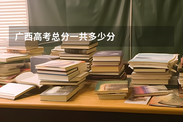广西高考总分一共多少分